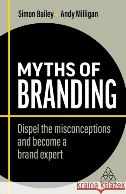 Myths of Branding: Dispel the Misconceptions and Become a Brand Expert Simon Bailey Andy Milligan 9781398608153 Kogan Page Ltd