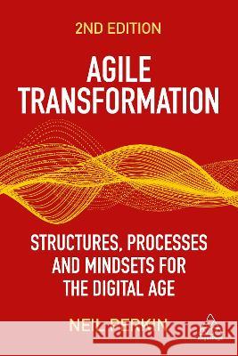 Agile Transformation: Structures, Processes and Mindsets for the Digital Age Neil Perkin 9781398608801 Kogan Page