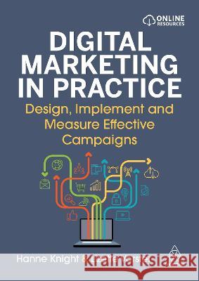Digital Marketing in Practice: Design, Implement and Measure Effective Campaigns Hanne Knight Lizette Vorster 9781398608894 Kogan Page