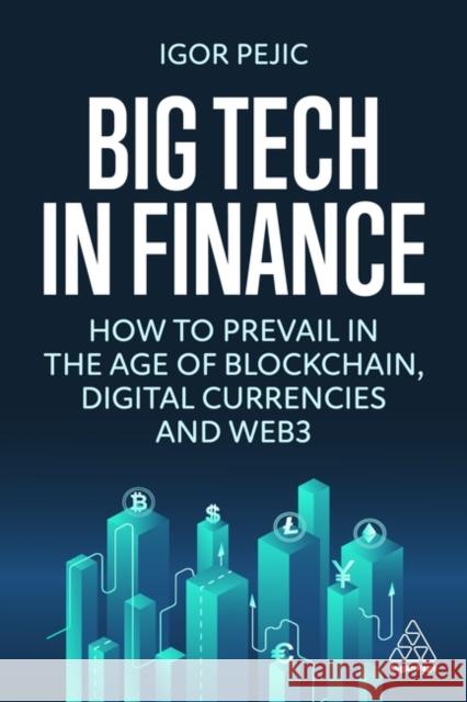Big Tech in Finance: How to Prevail in the Age of Blockchain, Digital Currencies, and the Metaverse Igor Pejic 9781398608986 Kogan Page