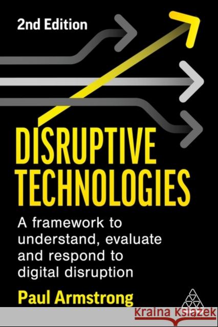 Disruptive Technologies: Develop a Practical Framework to Understand, Evaluate and Respond to Digital Disruption Armstrong, Paul 9781398609204 Kogan Page Ltd