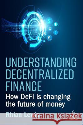 Understanding Decentralized Finance: How Defi Is Changing the Future of Money Rhian Lewis 9781398609396 Kogan Page