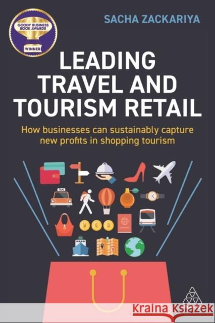 Leading Travel and Tourism Retail: How Businesses Can Sustainably Capture New Profits in Shopping Tourism Sacha Alexander Zackariya 9781398609525 Kogan Page
