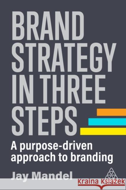 Brand Strategy in Three Steps: A Purpose-Driven Approach to Branding Jay (Founder) Mandel 9781398609792 Kogan Page Ltd