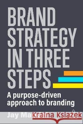 Brand Strategy in Three Steps: A Purpose-Driven Approach to Branding Jay Mandel 9781398609815 Kogan Page