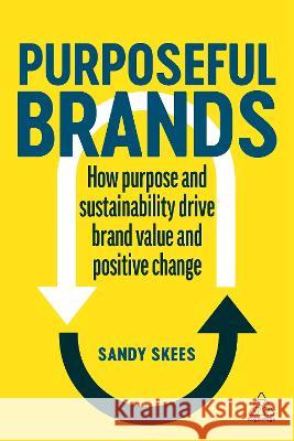 Purposeful Brands: How Purpose and Sustainability Drive Brand Value and Positive Change Sandy Skees 9781398609853 Kogan Page