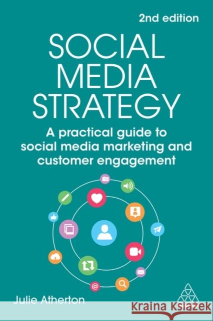 Social Media Strategy: A Practical Guide to Social Media Marketing and Customer Engagement Julie Atherton 9781398609990 Kogan Page