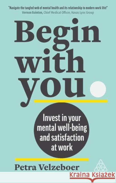 Begin With You: Invest in Your Mental Well-being and Satisfaction at Work Velzeboer, Petra 9781398610316 Kogan Page Ltd