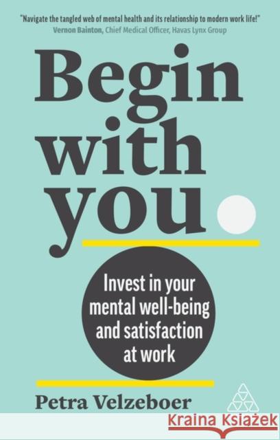Begin with You: Boost Your Mental Wellbeing and Satisfaction at Work Velzeboer, Petra 9781398610330 Kogan Page Ltd