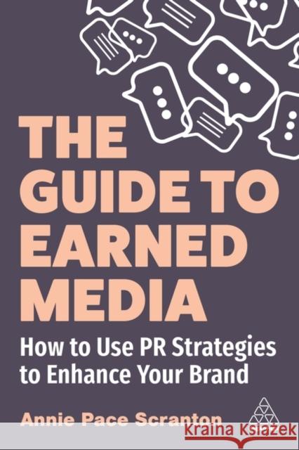 The Guide to Earned Media: How to Use PR Strategies to Enhance Your Brand Annie Pace Scranton 9781398611054 Kogan Page Ltd