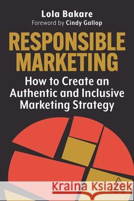 Responsible Marketing: How to Create an Authentic and Inclusive Marketing Strategy Lola (Marketing Strategist and Founder) Bakare 9781398611627 Kogan Page Ltd