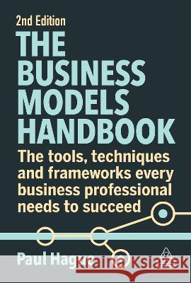 The Business Models Handbook: The Tools, Techniques and Frameworks Every Business Professional Needs to Succeed Paul Hague 9781398611771 Kogan Page