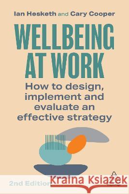 Wellbeing at Work: How to Design, Implement and Evaluate an Effective Strategy Ian Hesketh Cary Cooper 9781398612082