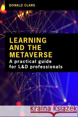Learning and the Metaverse: What This Technology Means for L&d Donald Clark 9781398612129