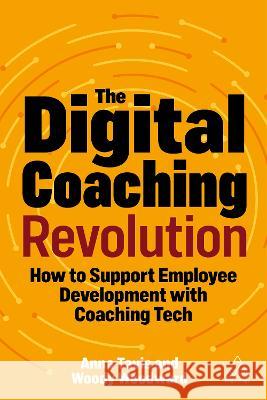 The Digital Coaching Revolution: How to Support Employee Development with Coaching Tech Anna Tavis Michael Woody Woodward 9781398612532 Kogan Page