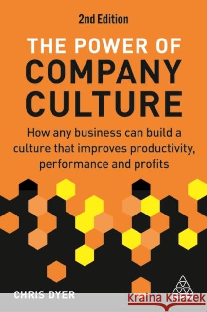 The Power of Company Culture: How Any Business can Build a Culture that Improves Productivity, Performance and Profits Chris Dyer 9781398612594