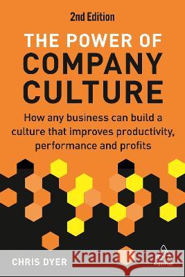 The Power of Company Culture: How Any Business Can Build a Culture That Improves Productivity, Performance and Profits Chris Dyer 9781398612617