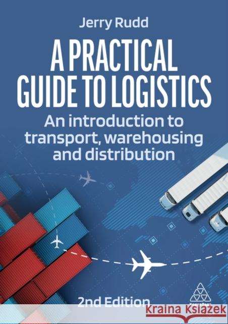 A Practical Guide to Logistics: An Introduction to Transport, Warehousing, Trade and Distribution Jerry Rudd 9781398612693 Kogan Page