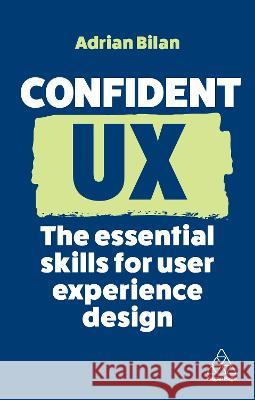 Confident UX: The Essential Skills for User Experience Design Adrian Bilan 9781398613034 Kogan Page