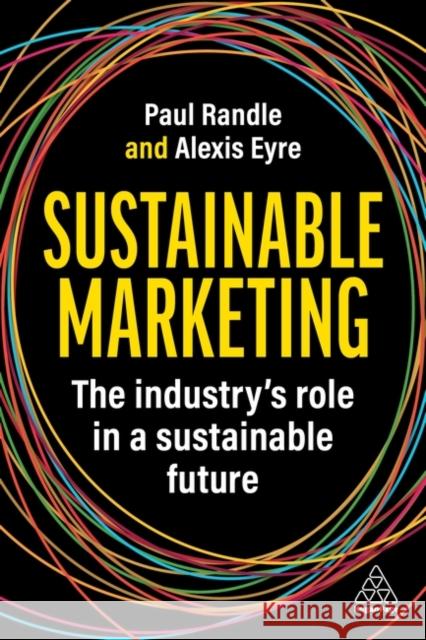 Sustainable Marketing: How to Transform Your Marketing Practice and Processes Paul Randle Alexis Eyre 9781398613133
