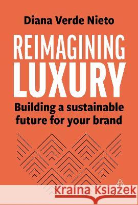 Reimagining Luxury: Building a Sustainable Future for Your Brand Diana Verde Nieto 9781398613652 Kogan Page