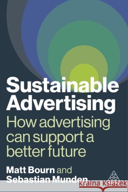 Sustainable Advertising: How Advertising Can Support a Better Future Matt Bourn Sebastian Munden 9781398613836 Kogan Page