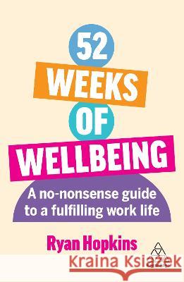 52 Weeks of Wellbeing: A No-Nonsense Guide to a Fulfilling Work Life Ryan Hopkins 9781398613935 Kogan Page