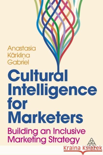 Cultural Intelligence for Marketers: Building an Inclusive Marketing Strategy Anastasia Karklina (Senior Lead of Global Insights, Cultural Intelligence and Strategy) Gabriel 9781398614031 Kogan Page Ltd
