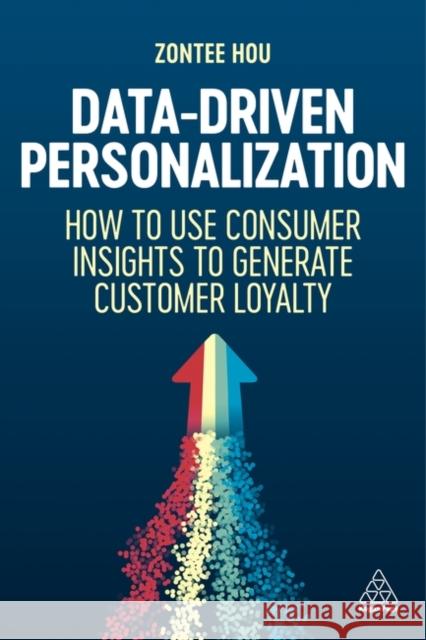 Data-Driven Personalization: How to Use Consumer Insights to Generate Customer Loyalty Zontee (Founder of Media Volery and Director of Strategy) Hou 9781398614604 Kogan Page Ltd