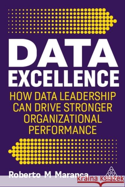 Data Excellence: How Data Leadership Can Drive Stronger Organizational Performance Roberto M Maranca 9781398614796 Kogan Page
