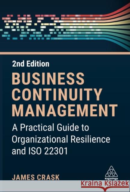 Business Continuity Management: A Practical Guide to Organization Resilience and ISO 22301 James Crask 9781398614871 Kogan Page Ltd