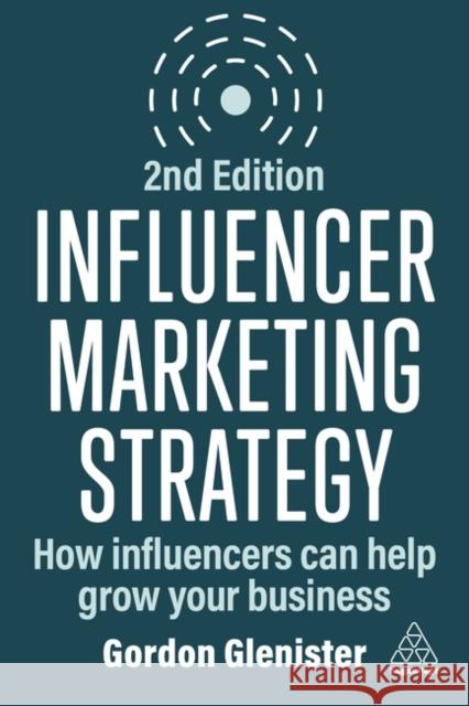 Influencer Marketing Strategy: How Influencers Can Help Grow Your Business Gordon Glenister 9781398615236 Kogan Page Ltd