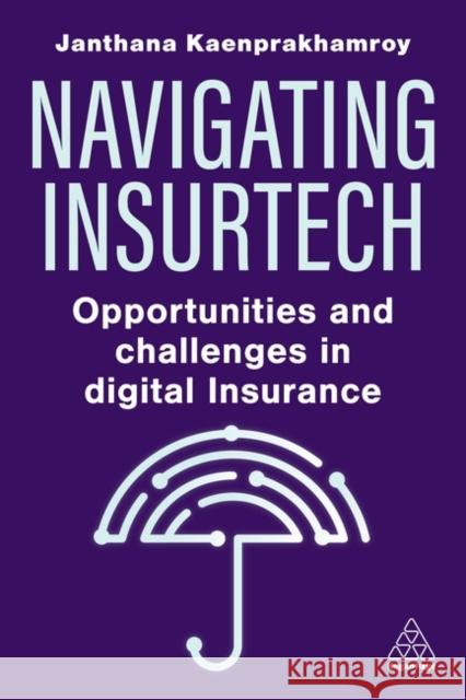 Navigating Insurtech: Opportunities and Challenges in Digital Insurance Janthana Kaenprakhamroy 9781398615328 Kogan Page Ltd