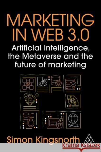 Marketing in Web 3.0: Artificial Intelligence, the Metaverse and the Future of Marketing Simon Kingsnorth 9781398615502 Kogan Page