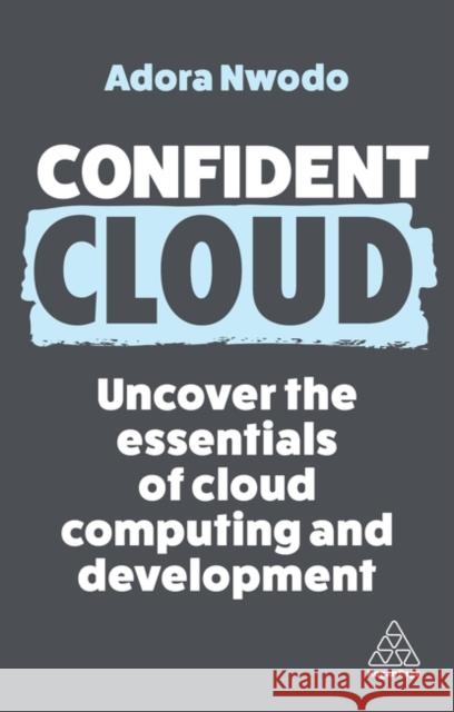 Confident Cloud: Uncover the Essentials of Cloud Computing Nwodo, Adora 9781398615670 Kogan Page Ltd