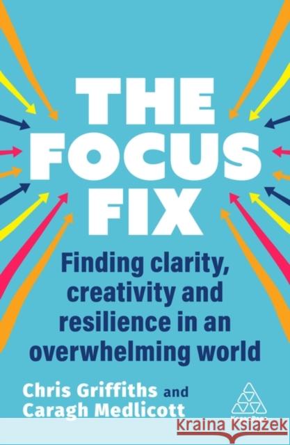 The Focus Fix: Finding Clarity, Creativity and Resilience in an Overwhelming World Chris Griffiths Caragh Medlicott 9781398616103