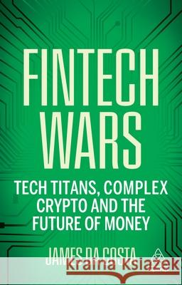 Fintech Wars: Tech Titans, Complex Crypto and the Future of Money James da Costa 9781398617025