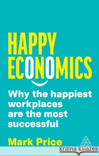 Happy Economics: Why the Happiest Workplaces are the Most Successful Mark Price 9781398617360 Kogan Page