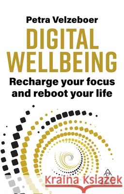 Digital Wellbeing: Recharge Your Focus and Reboot Your Life Petra Velzeboer 9781398617537 Kogan Page Ltd