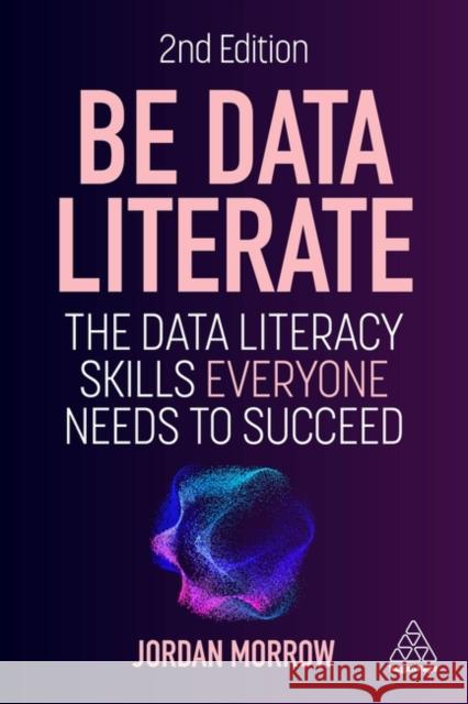 Be Data Literate: The Data Literacy Skills Everyone Needs to Succeed Jordan Morrow 9781398617773