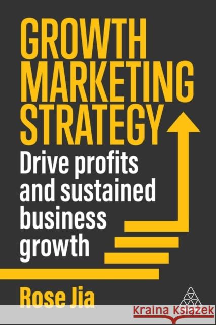 Growth Marketing Strategy: Drive Profits and Sustained Business Growth Rose Jia 9781398618343 Kogan Page Ltd