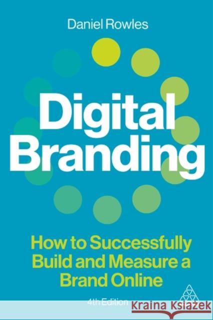 Digital Branding: How to Successfully Build and Measure a Brand Online Daniel Rowles 9781398618428 Kogan Page Ltd