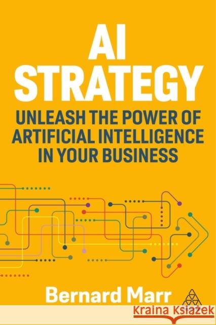 AI Strategy: Unleash the Power of Artificial Intelligence in Your Business Bernard Marr 9781398619555 