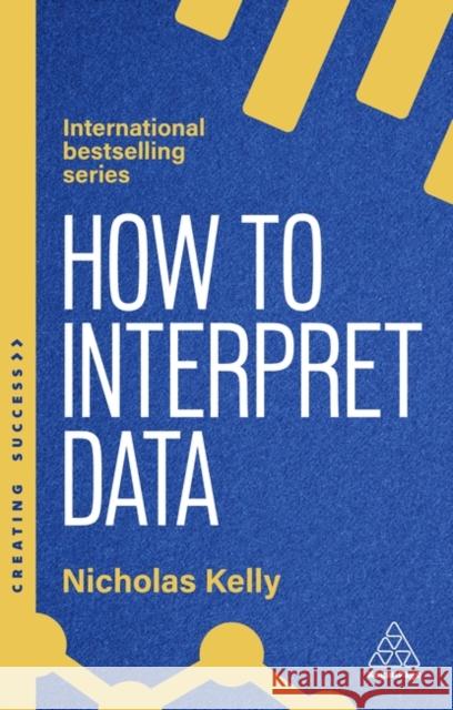 How to Interpret Data: Using Data to Improve Your Influence and Decision-making Nicholas Kelly 9781398619746 