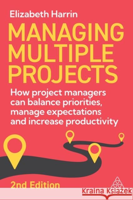 Managing Multiple Projects - How Project Managers Can Balance Priorities, Manage Expectations and Increase Productivity  9781398620568 