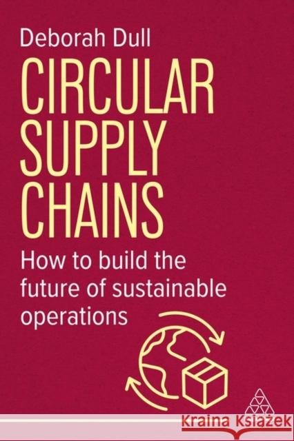 Circular Supply Chains - How to Build the Future of Sustainable Operations Deborah Dull 9781398620674 
