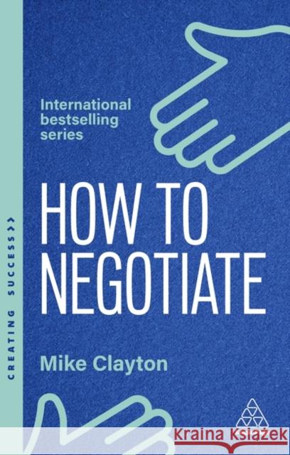 How to Negotiate: Practical and Proven Skills to Help You Strike Better Deals Mike Clayton 9781398620926 