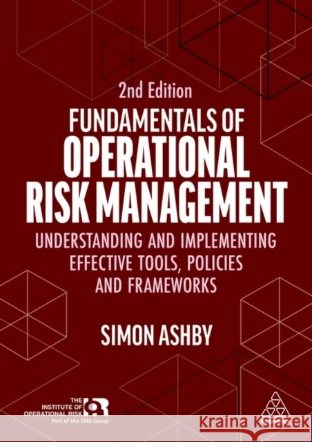 Fundamentals of Operational Risk Management - Understanding and Implementing Effective Tools, Policies and Frameworks Simon Ashby 9781398622906