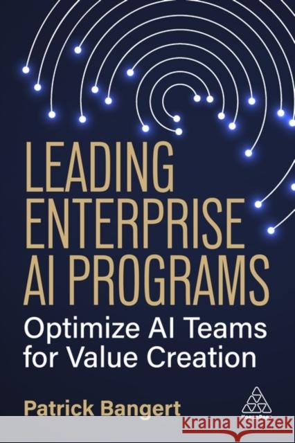 Leading Enterprise AI Programs - Optimize AI Teams for Value Creation Patrick Bangert 9781398623194 