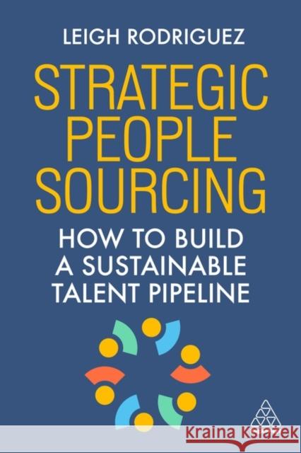 Strategic People Sourcing - How to Build a Sustainable Talent Pipeline Leigh Rodriguez 9781398624214 